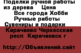  Поделки ручной работы из дерева  › Цена ­ 3-15000 - Все города Хобби. Ручные работы » Сувениры и подарки   . Карачаево-Черкесская респ.,Карачаевск г.